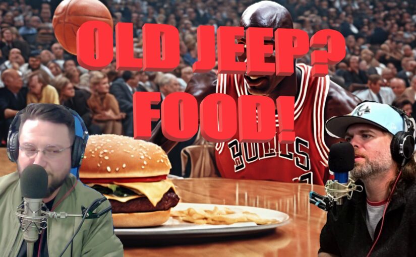 Ep. 25 – Old Jeep?  Food!